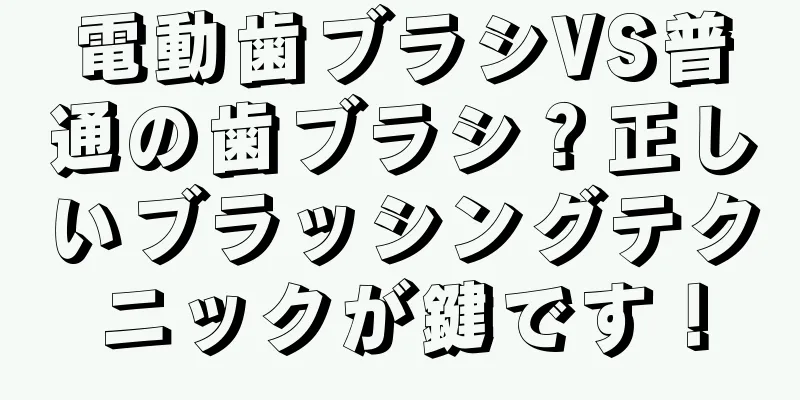 電動歯ブラシVS普通の歯ブラシ？正しいブラッシングテクニックが鍵です！