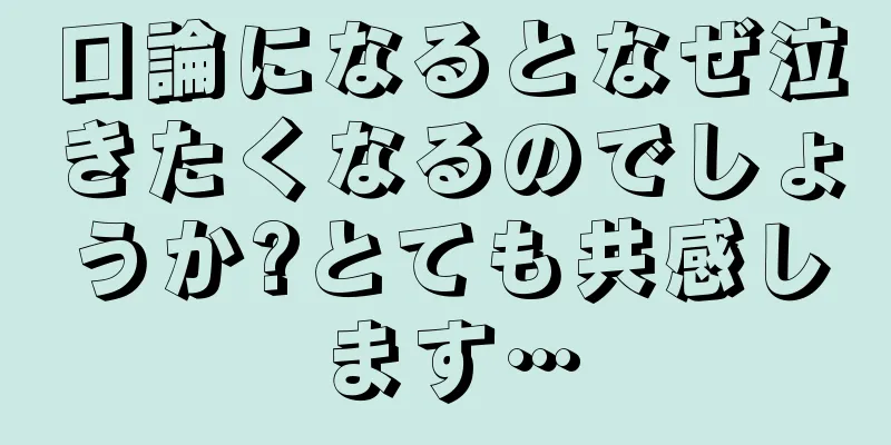 口論になるとなぜ泣きたくなるのでしょうか?とても共感します…