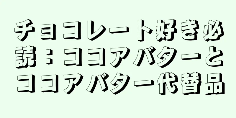 チョコレート好き必読：ココアバターとココアバター代替品