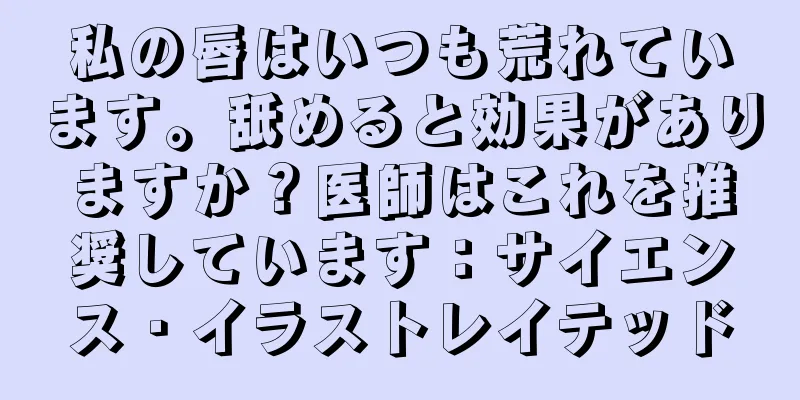 私の唇はいつも荒れています。舐めると効果がありますか？医師はこれを推奨しています：サイエンス・イラストレイテッド