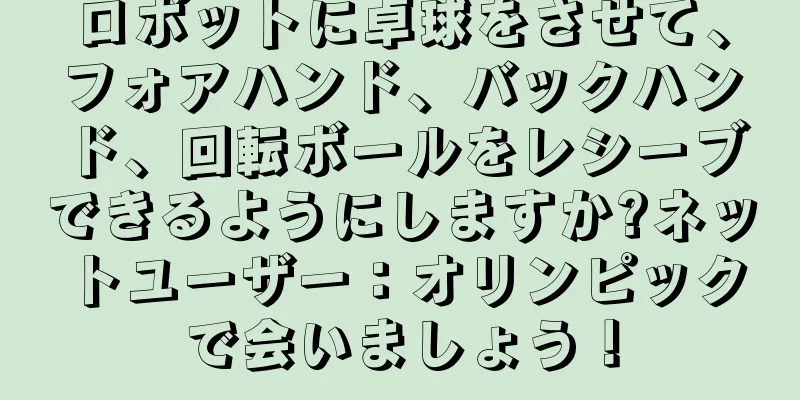 ロボットに卓球をさせて、フォアハンド、バックハンド、回転ボールをレシーブできるようにしますか?ネットユーザー：オリンピックで会いましょう！