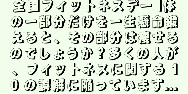 全国フィットネスデー |体の一部分だけを一生懸命鍛えると、その部分は痩せるのでしょうか？多くの人が、フィットネスに関する 10 の誤解に陥っています...