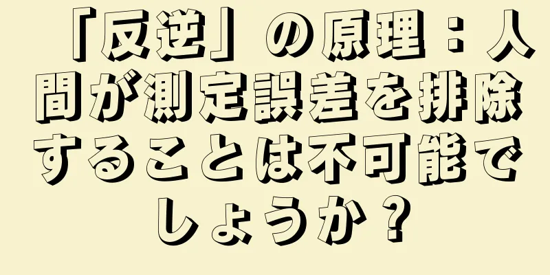 「反逆」の原理：人間が測定誤差を排除することは不可能でしょうか？