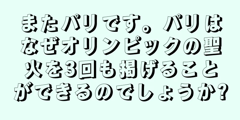 またパリです。パリはなぜオリンピックの聖火を3回も掲げることができるのでしょうか?