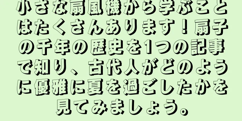 小さな扇風機から学ぶことはたくさんあります！扇子の千年の歴史を1つの記事で知り、古代人がどのように優雅に夏を過ごしたかを見てみましょう。