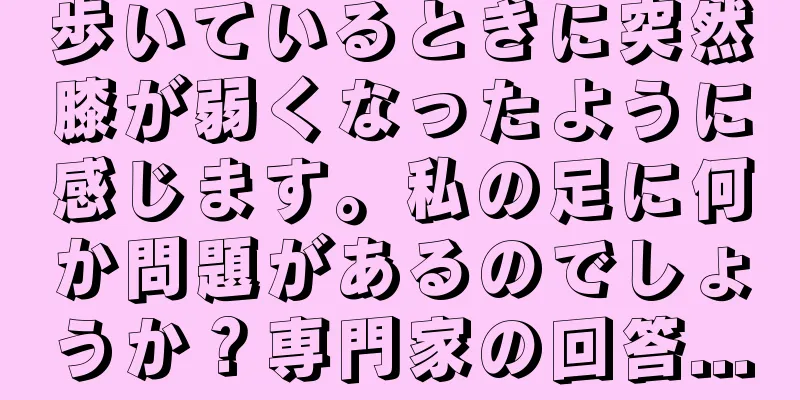 歩いているときに突然膝が弱くなったように感じます。私の足に何か問題があるのでしょうか？専門家の回答...