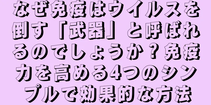 なぜ免疫はウイルスを倒す「武器」と呼ばれるのでしょうか？免疫力を高める4つのシンプルで効果的な方法