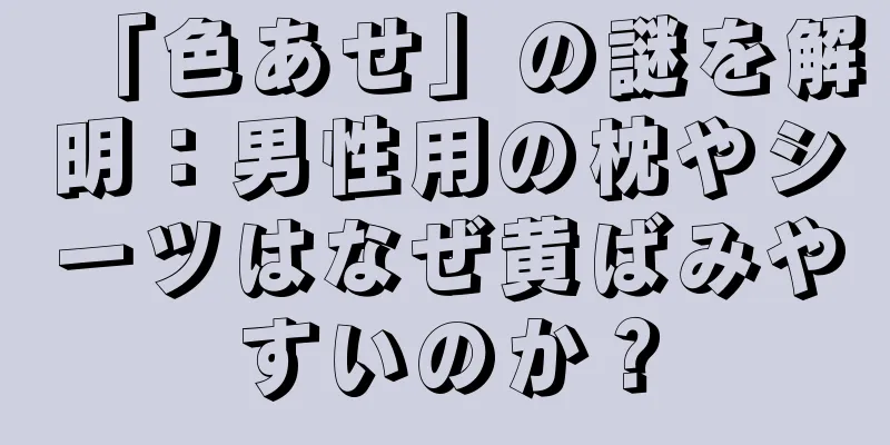 「色あせ」の謎を解明：男性用の枕やシーツはなぜ黄ばみやすいのか？