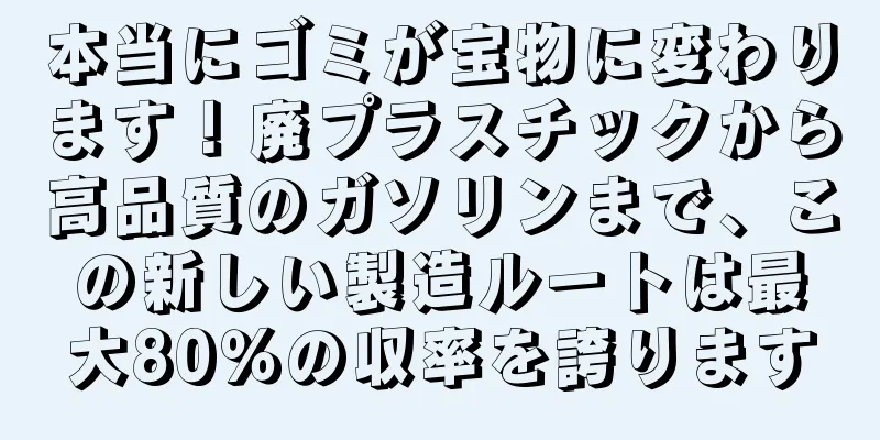 本当にゴミが宝物に変わります！廃プラスチックから高品質のガソリンまで、この新しい製造ルートは最大80％の収率を誇ります