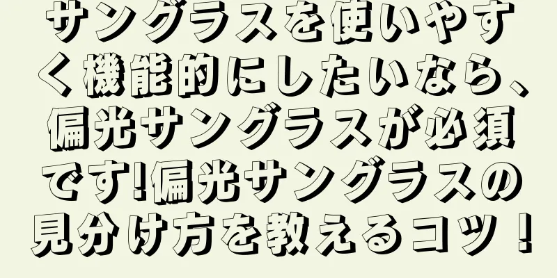 サングラスを使いやすく機能的にしたいなら、偏光サングラスが必須です!偏光サングラスの見分け方を教えるコツ！