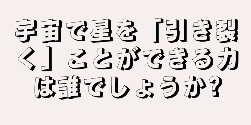 宇宙で星を「引き裂く」ことができる力は誰でしょうか?