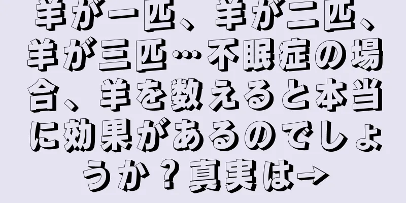 羊が一匹、羊が二匹、羊が三匹…不眠症の場合、羊を数えると本当に効果があるのでしょうか？真実は→