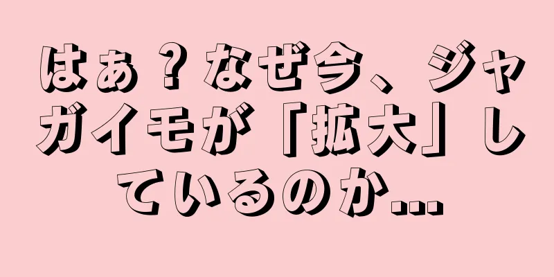 はぁ？なぜ今、ジャガイモが「拡大」しているのか...