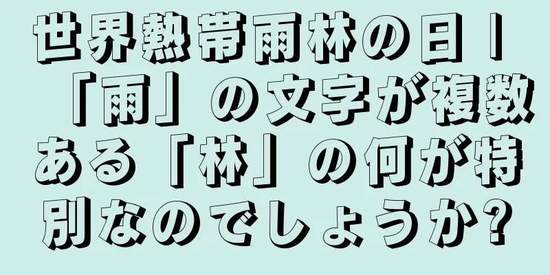 世界熱帯雨林の日 | 「雨」の文字が複数ある「林」の何が特別なのでしょうか?