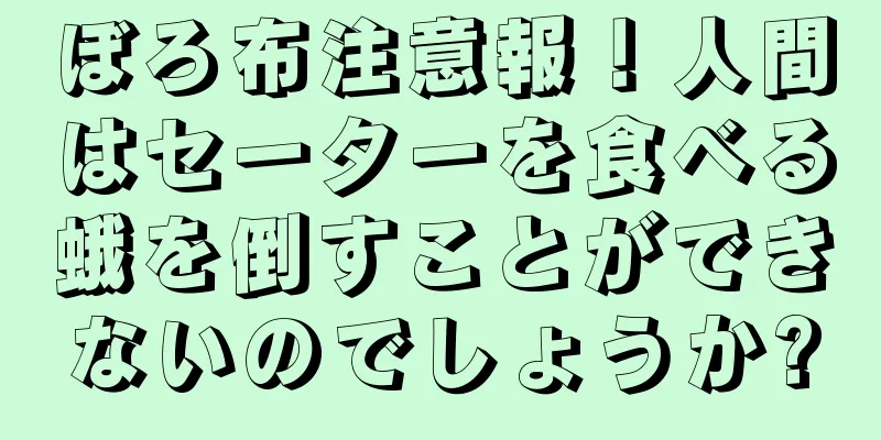 ぼろ布注意報！人間はセーターを食べる蛾を倒すことができないのでしょうか?