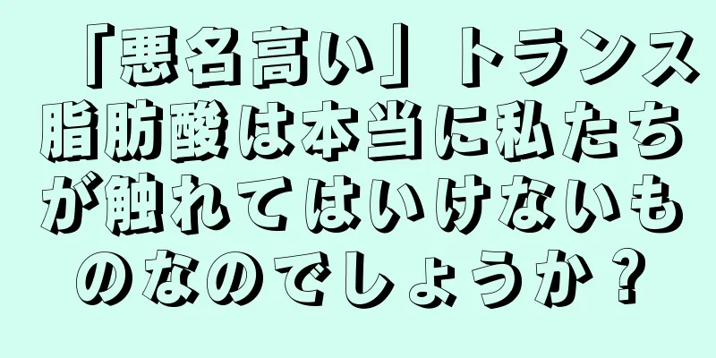 「悪名高い」トランス脂肪酸は本当に私たちが触れてはいけないものなのでしょうか？