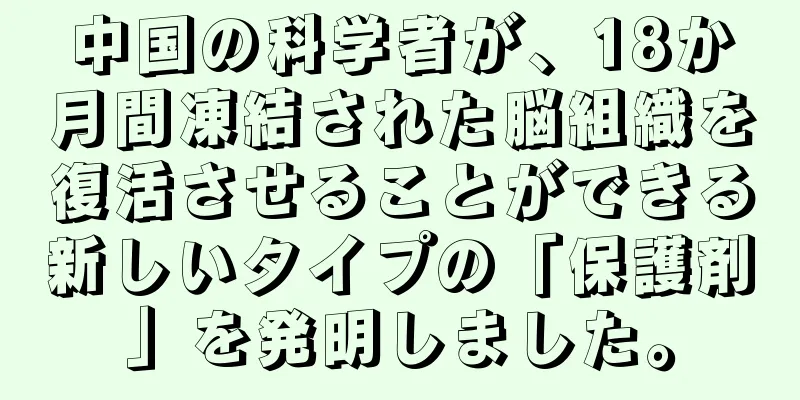 中国の科学者が、18か月間凍結された脳組織を復活させることができる新しいタイプの「保護剤」を発明しました。