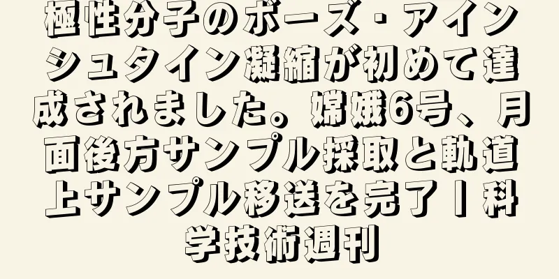 極性分子のボーズ・アインシュタイン凝縮が初めて達成されました。嫦娥6号、月面後方サンプル採取と軌道上サンプル移送を完了丨科学技術週刊