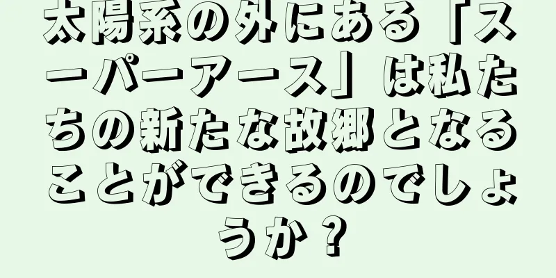 太陽系の外にある「スーパーアース」は私たちの新たな故郷となることができるのでしょうか？