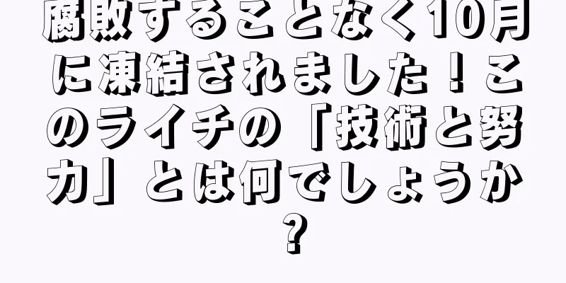 腐敗することなく10月に凍結されました！このライチの「技術と努力」とは何でしょうか？