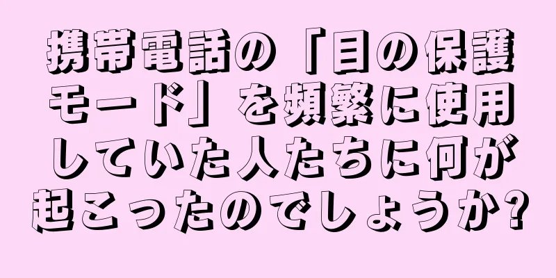 携帯電話の「目の保護モード」を頻繁に使用していた人たちに何が起こったのでしょうか?