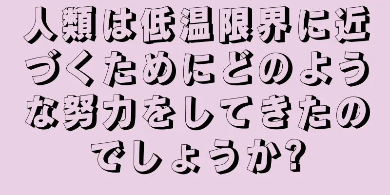 人類は低温限界に近づくためにどのような努力をしてきたのでしょうか?