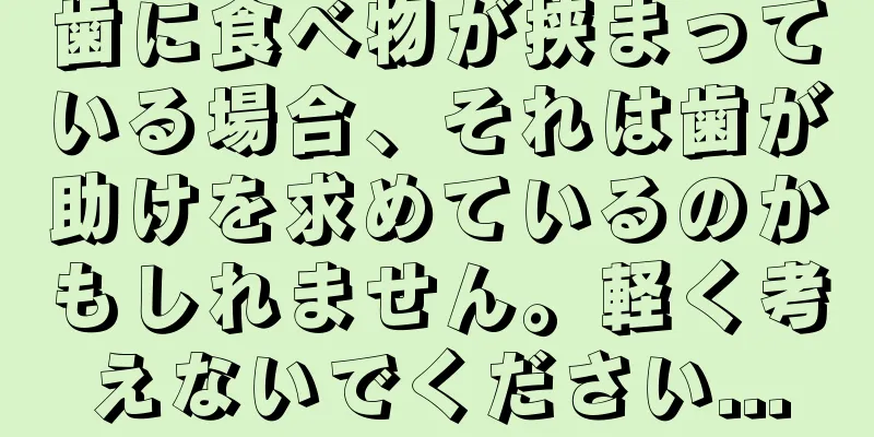 歯に食べ物が挟まっている場合、それは歯が助けを求めているのかもしれません。軽く考えないでください...