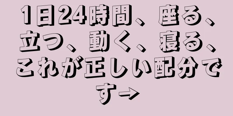 1日24時間、座る、立つ、動く、寝る、これが正しい配分です→