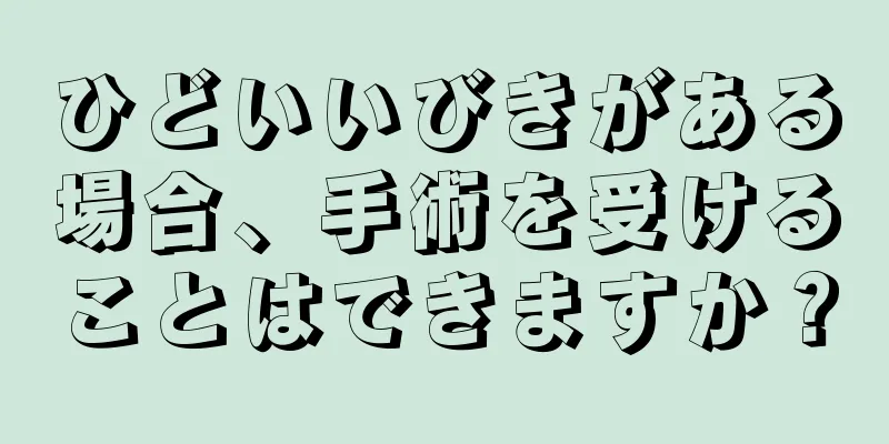 ひどいいびきがある場合、手術を受けることはできますか？