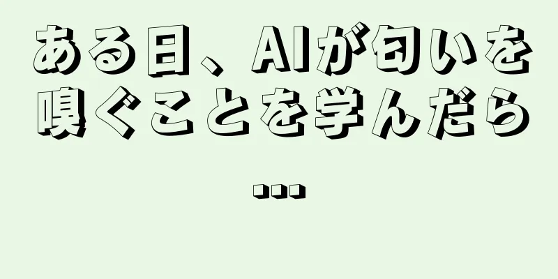 ある日、AIが匂いを嗅ぐことを学んだら...