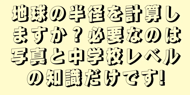 地球の半径を計算しますか？必要なのは写真と中学校レベルの知識だけです!