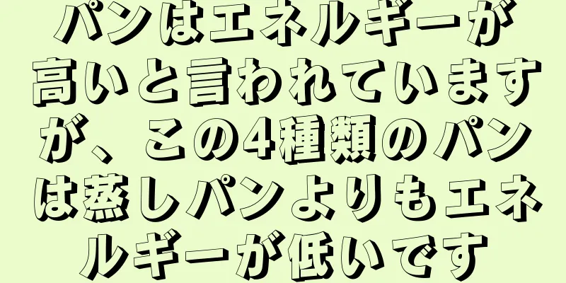 パンはエネルギーが高いと言われていますが、この4種類のパンは蒸しパンよりもエネルギーが低いです