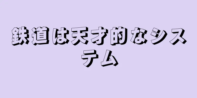 鉄道は天才的なシステム