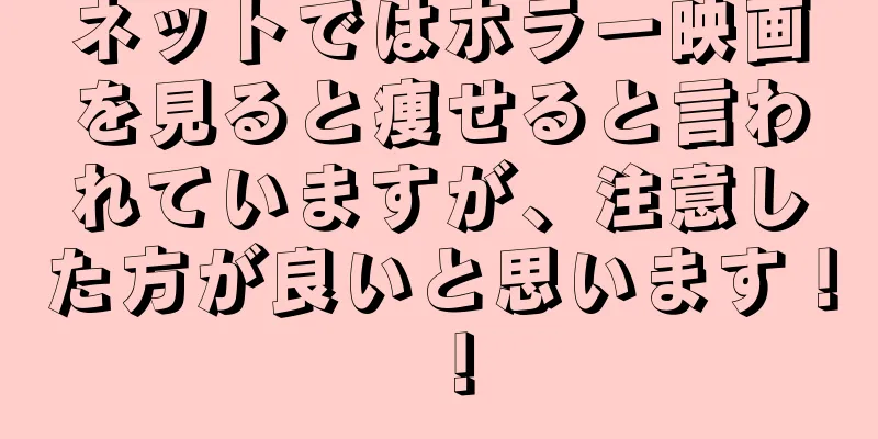 ネットではホラー映画を見ると痩せると言われていますが、注意した方が良いと思います！ ！
