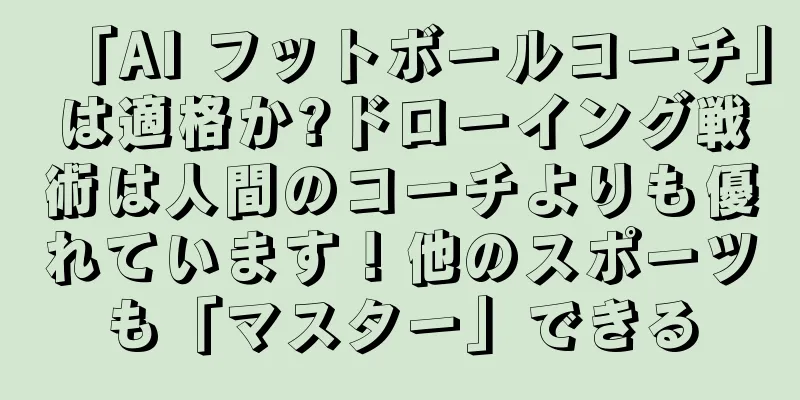 「AI フットボールコーチ」は適格か?ドローイング戦術は人間のコーチよりも優れています！他のスポーツも「マスター」できる