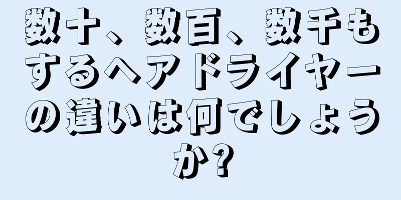 数十、数百、数千もするヘアドライヤーの違いは何でしょうか?