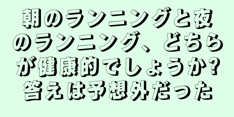 朝のランニングと夜のランニング、どちらが健康的でしょうか?答えは予想外だった