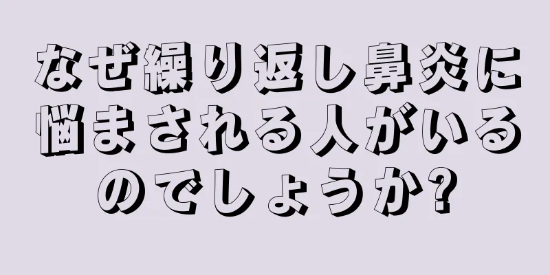 なぜ繰り返し鼻炎に悩まされる人がいるのでしょうか?