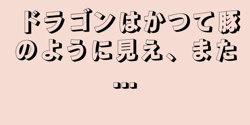 ドラゴンはかつて豚のように見え、また...