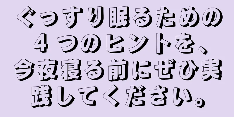ぐっすり眠るための 4 つのヒントを、今夜寝る前にぜひ実践してください。
