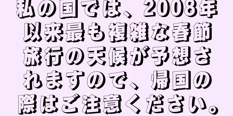 私の国では、2008年以来最も複雑な春節旅行の天候が予想されますので、帰国の際はご注意ください。