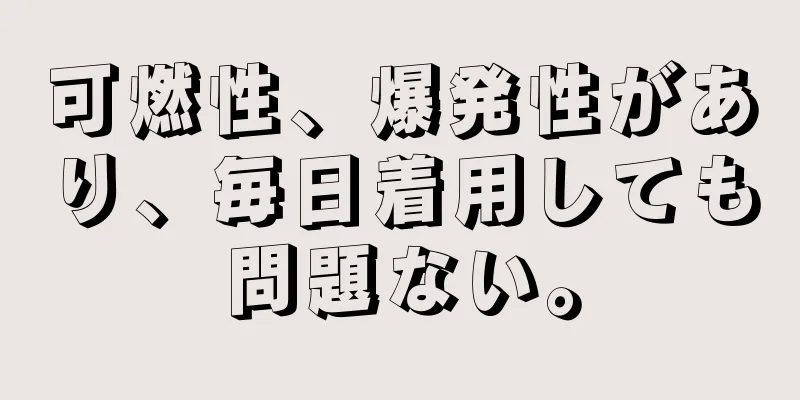 可燃性、爆発性があり、毎日着用しても問題ない。
