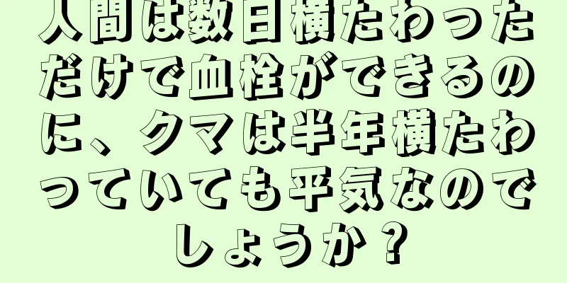 人間は数日横たわっただけで血栓ができるのに、クマは半年横たわっていても平気なのでしょうか？