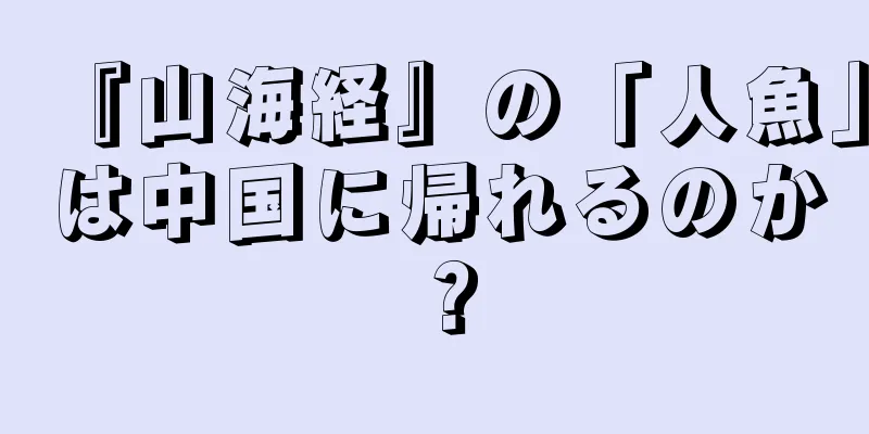 『山海経』の「人魚」は中国に帰れるのか？