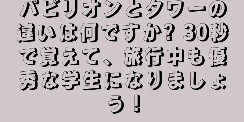 パビリオンとタワーの違いは何ですか? 30秒で覚えて、旅行中も優秀な学生になりましょう！