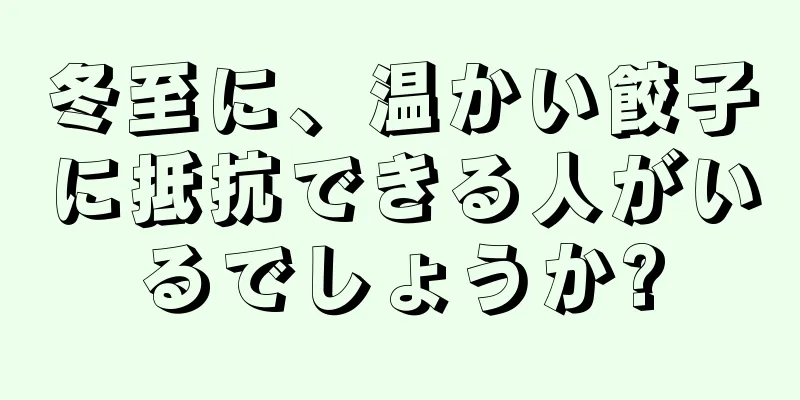 冬至に、温かい餃子に抵抗できる人がいるでしょうか?