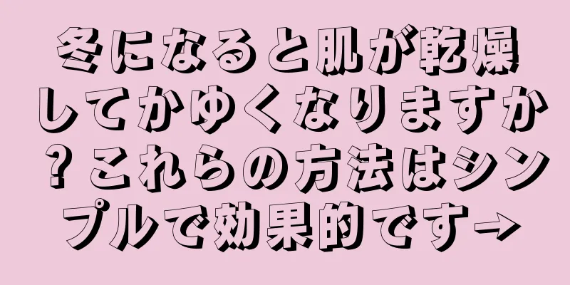 冬になると肌が乾燥してかゆくなりますか？これらの方法はシンプルで効果的です→