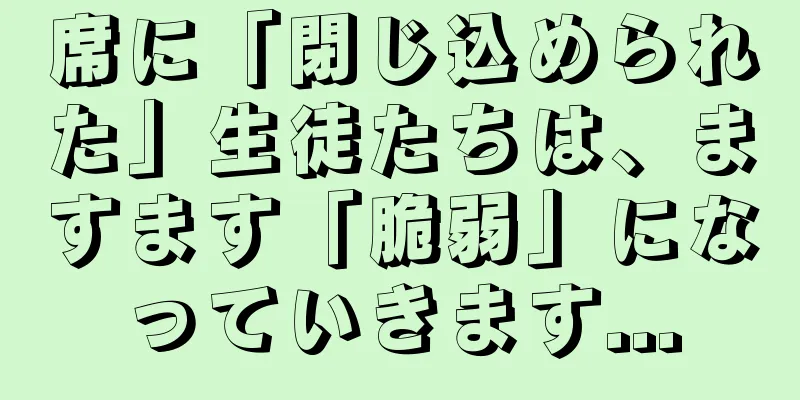 席に「閉じ込められた」生徒たちは、ますます「脆弱」になっていきます...