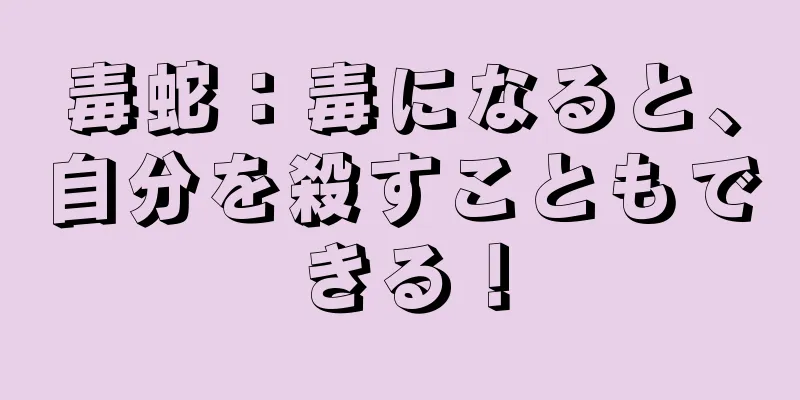 毒蛇：毒になると、自分を殺すこともできる！