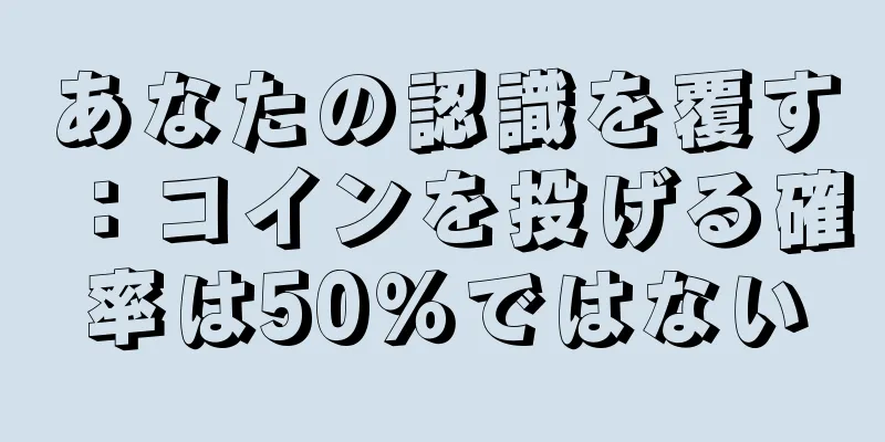 あなたの認識を覆す：コインを投げる確率は50％ではない